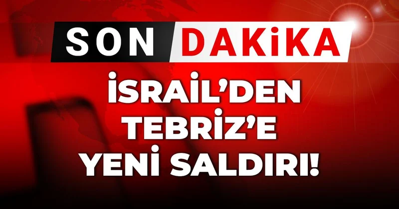 Son dakika İsrail’den Tebriz’e yeni saldırı!