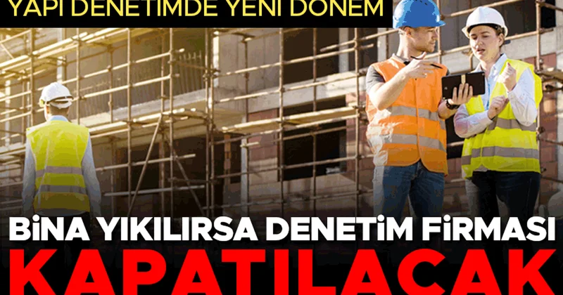 Yapı denetimde yeni dönem: Bina yıkılırsa denetim firması kapatılacak