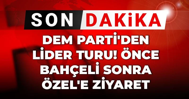 Son Dakika DEM Parti den lider turu! Önce Bahçeli sonra Özel e ziyaret