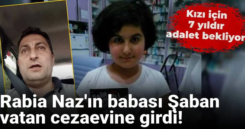 Rabia Naz ın babası Şaban vatan cezaevine girdi! 7 yıldır kızı için adalet bekliyor!