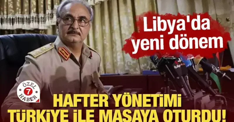 Hafter yönetimi Türkiye ile masaya oturdu! Libya da yeni dönem