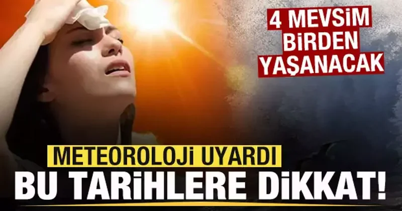 Meteoroloji uyardı! Yağmur fırtına ve sıcak! 4 mevsim birden yaşanacak!