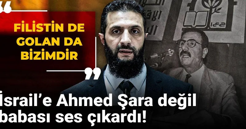 İsrail’e Ahmed Şara değil babası ses çıkardı: Filistin de Golan da bizimdir