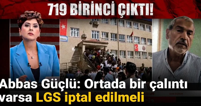 Abbas Güçlü: Ortada bir çalıntı varsa LGS iptal edilmeli