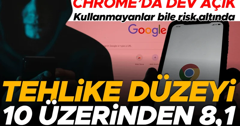 Tehlike seviyesi 10 üzerinden 8,1 Google Chrome’da dev açık! Kullanmayanlar da risk altında