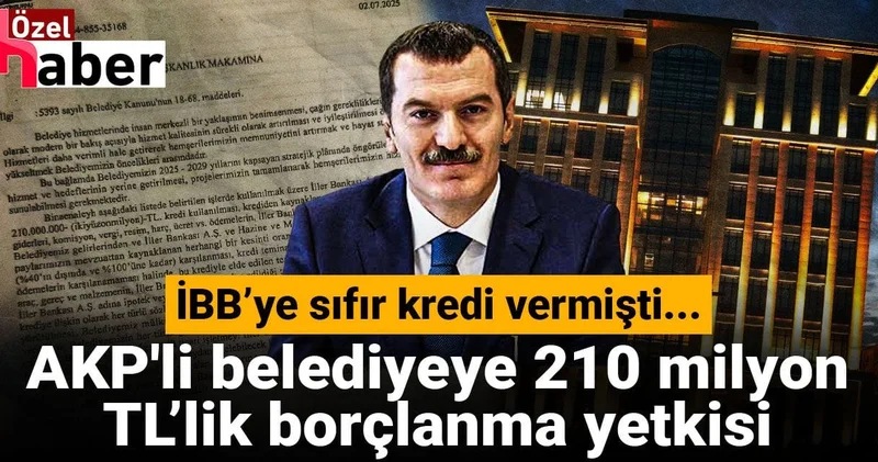 İBB’ye sıfır kredi vermişti... AKP li Belediyeye 210 milyon TL’lik borçlanma yetkisi