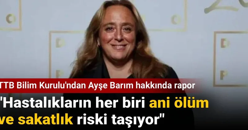 TTB Bilim Kurulu ndan Ayşe Barım hakkında rapor: Hastalıkların her biri ani ölüm ve sakatlık riski taşıyor