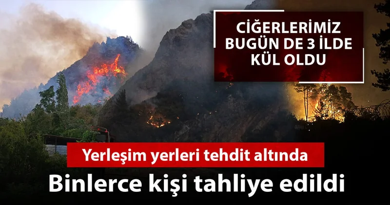 Ciğerlerimiz bugün de 3 ilde kül oldu: Binlerce kişi tahliye edildi yerleşim yerleri tehdit altında