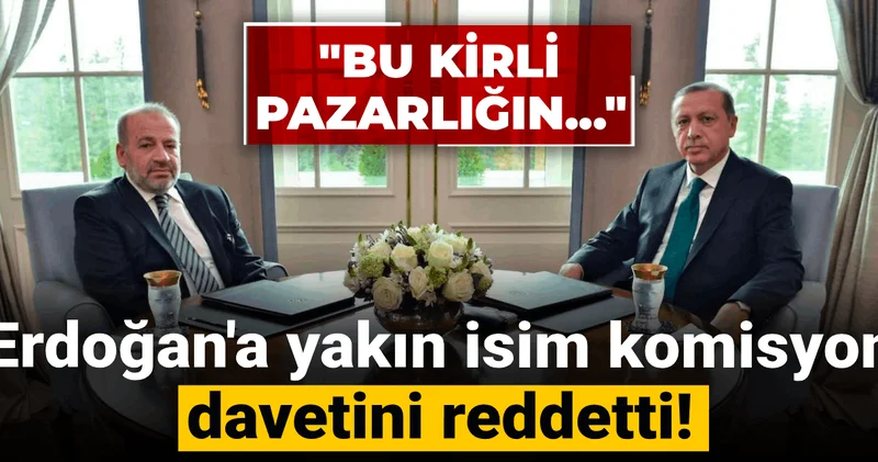 Erdoğan a yakın isim komisyon davetini reddetti! Bu kirli pazarlığın...