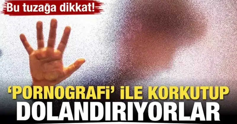 Bu tuzağa dikkat! Pornografi ile korkutup dolandırıyorlar