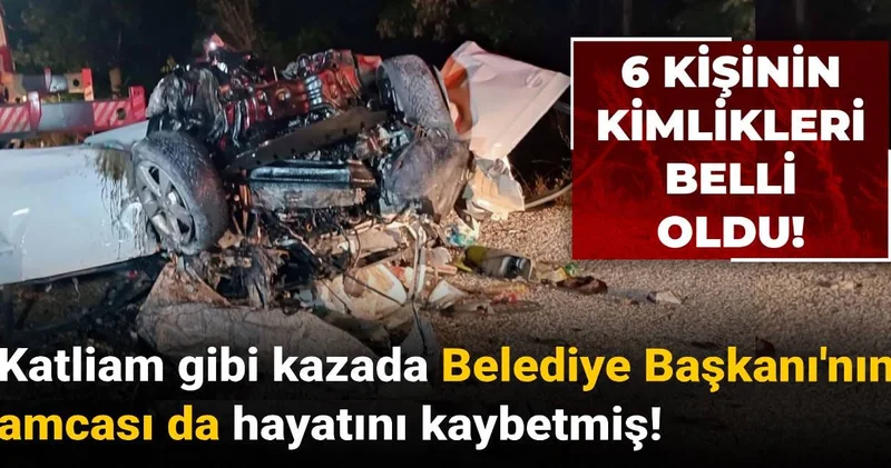Katliam gibi kazada Belediye Başkanı nın amcası da hayatını kaybetmiş: 6 kişinin kimlikleri belli oldu!