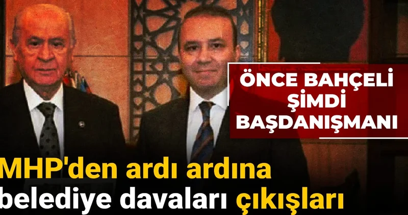 Önce Bahçeli şimdi başdanışmanı! MHP den ardı ardına belediye davaları çıkışları