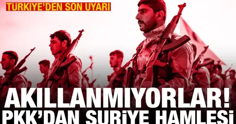 PKK/YPG den Suriye de yeni hamle! Türkiye den operasyon için son uyarı