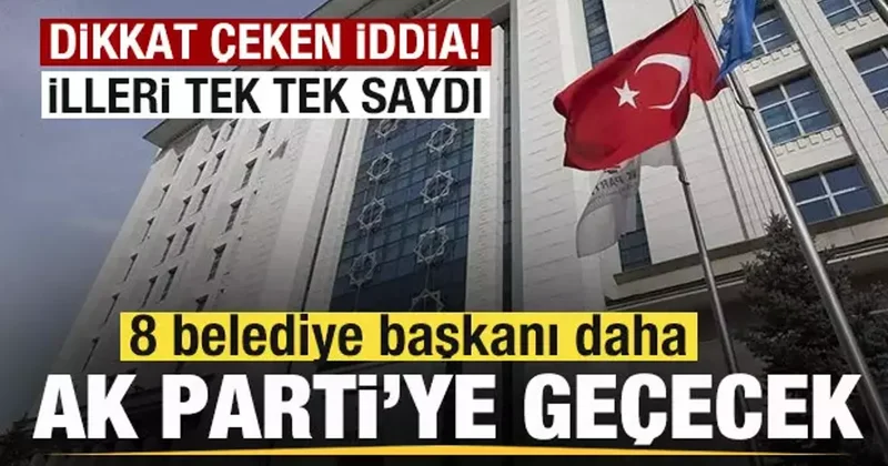 Dikkat çeken iddia! 8 belediye başkanı daha AK Parti ye geçecek! İl il tek tek saydı