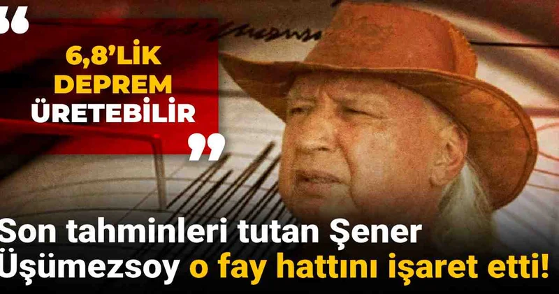 Son tahminleri tutan Şener Üşümezsoy o fay hattını işaret etti: 6,8’lik deprem üretebilir!