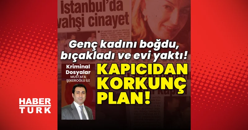 Kapıcıdan korkunç plan! Genç kadını, boğdu, bıçakladı ve evi yaktı! Son dakika haberleri