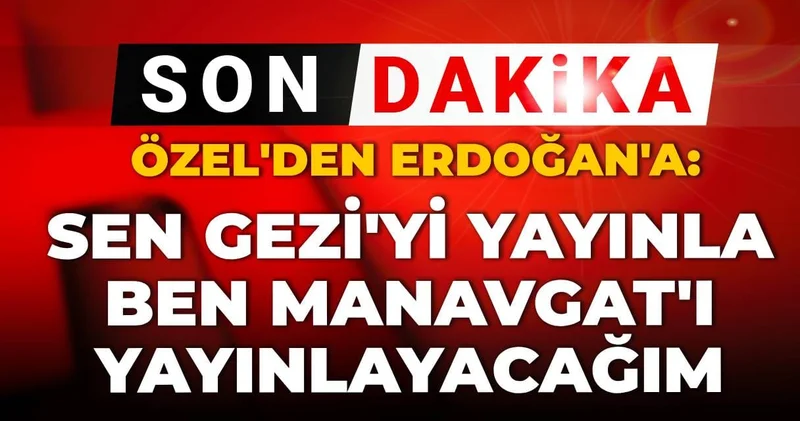 Özgür Özel den Erdoğan a hodri meydan: Sen Gezi yi yayınla ben Manavgat ı yayınlayacağım
