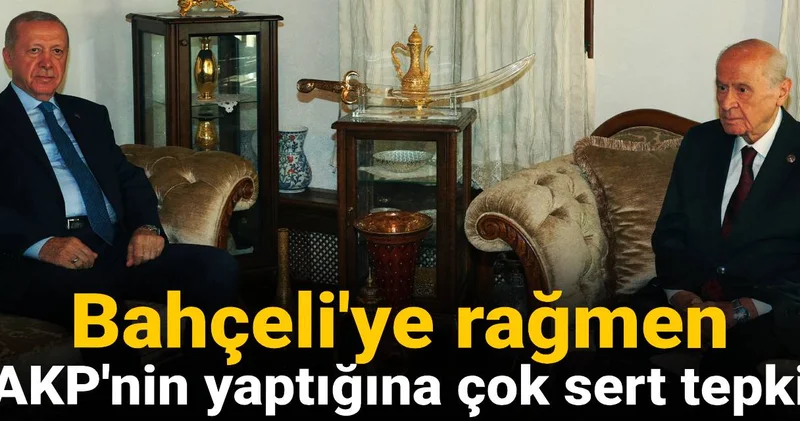 Bahçeli ye rağmen AKP nin yaptığına çok sert tepki