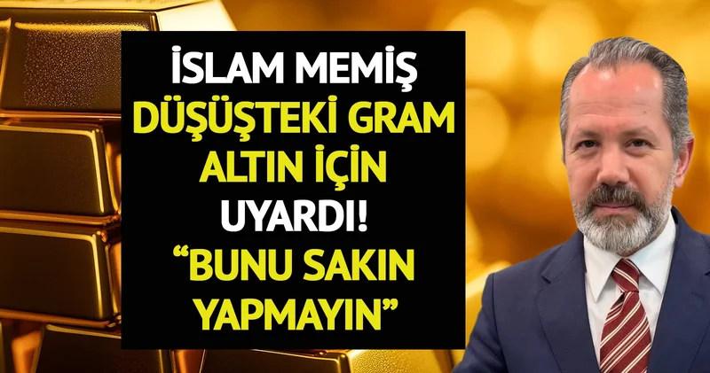 İslam Memiş, düşüşteki gram altın için uyardı: Bunu sakın yapmayın!