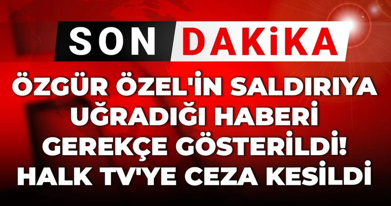 Son dakika Özgür Özel in saldırıya uğradığı haberi gerekçe gösterildi! Halk TV ye ceza kesildi