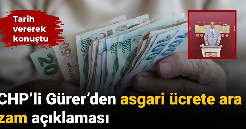 CHP’li Gürer’den asgari ücrete ara zam açıklaması: Tarih verdi
