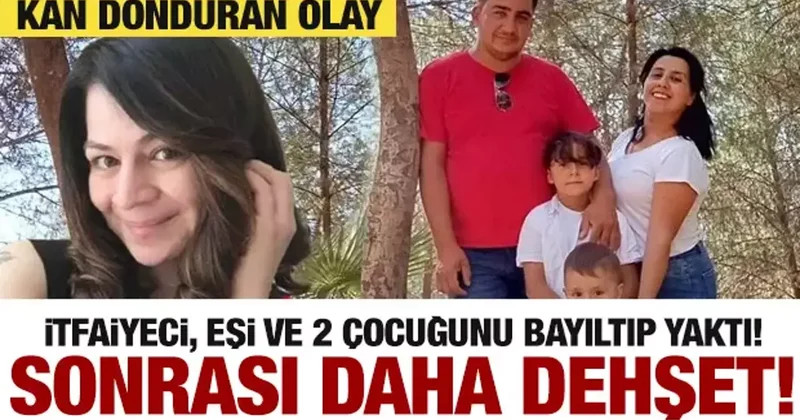 Eşi ve çocuklarını bayıltan itfaiyeci evi ateşe verdi! Kan donduran katliam...