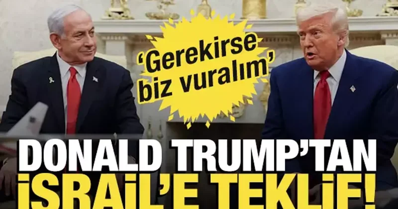 Trump tan, İsrail e teklif! Gerekirse biz vuralım