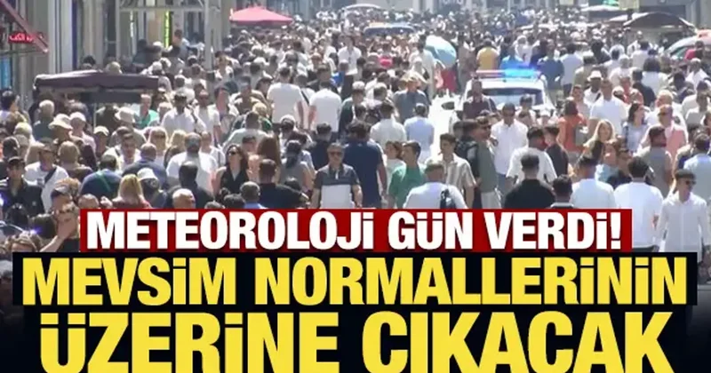 Meteoroloji gün verdi: Mevsim normallerinin üzerine çıkacak