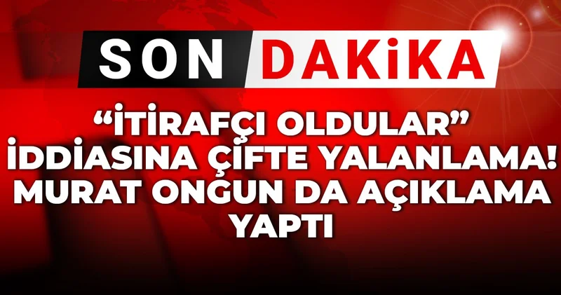Son Dakika İtirafçı oldular iddiasına çifte yalanlama! Murat Ongun da açıklama yaptı