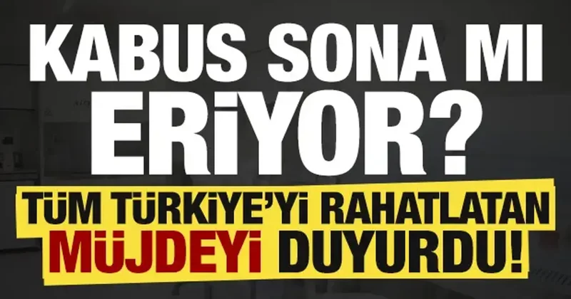 Kabus sona mı eriyor? Tüm Türkiye yi rahatlatacak müjde...