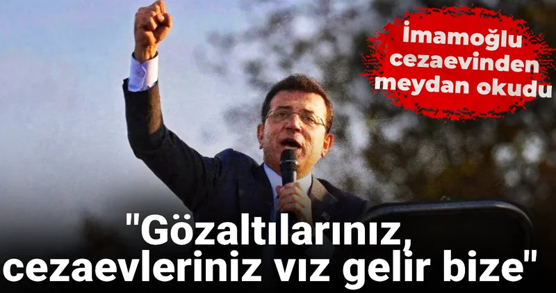 İmamoğlu cezaevinden meydan okudu: Gözaltılarınız, cezaevleriniz vız gelir bize