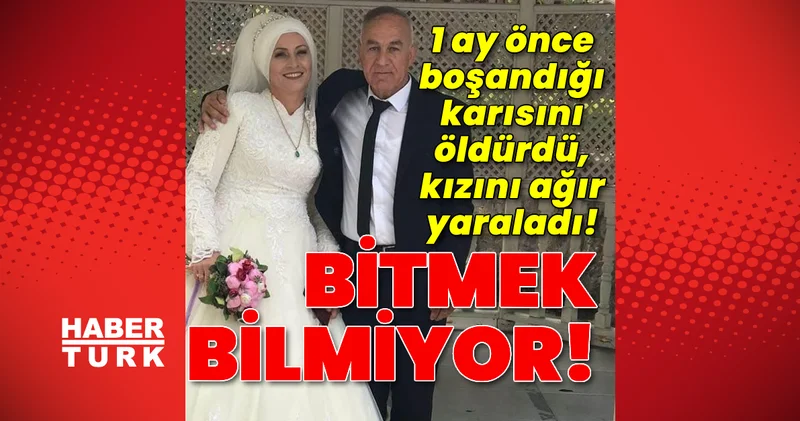 1 ay önce boşandığı karısını öldürdü, kızını ağır yaraladı! Son dakika haberleri