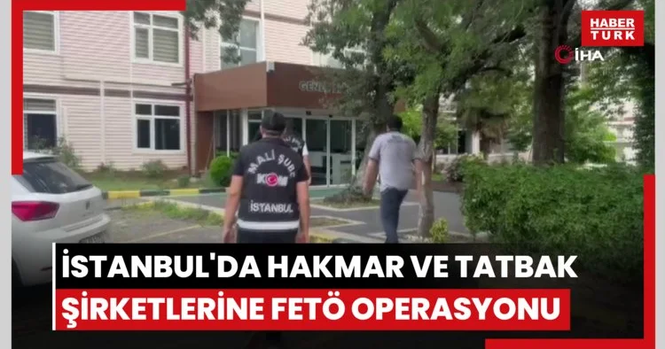 İstanbul da HAKMAR ve TATBAK şirketlerine FETÖ operasyonu