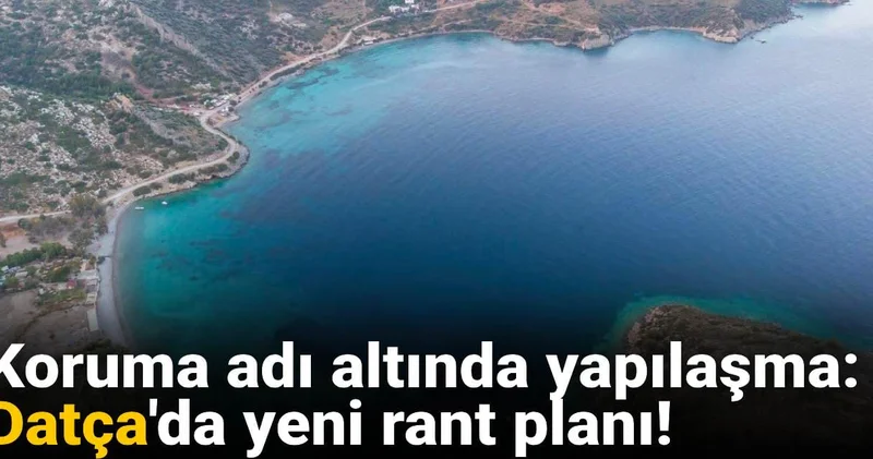 Koruma adı altında yapılaşma : Datça da yeni rant planı!