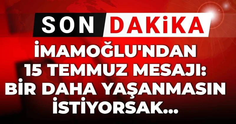 Son dakika İmamoğlu ndan 15 Temmuz mesajı: Bir daha yaşanmasın istiyorsak...