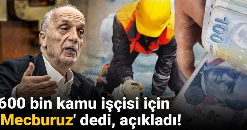 600 bin kamu işçisi için Mecburuz dedi, açıkladı!