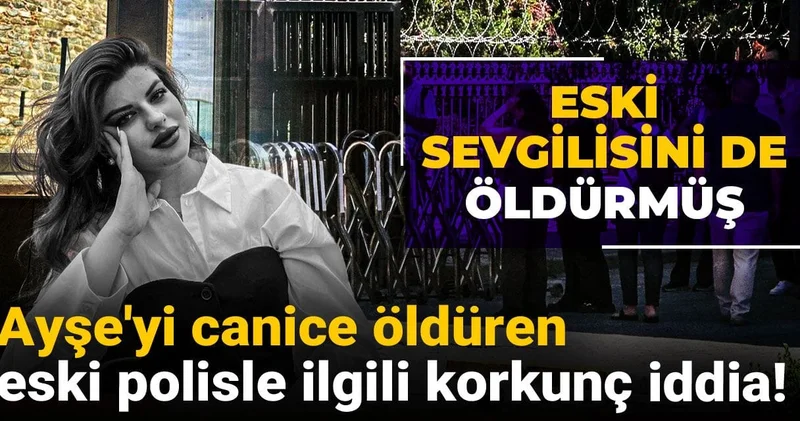 Ayşe yi canice öldüren eski polisle ilgili korkunç iddia: Eski sevgilisini de öldürmüş