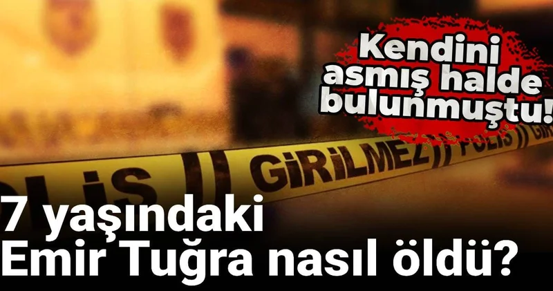 7 yaşındaki Emir Tuğra nasıl öldü? Kendini asmış halde bulunmuştu