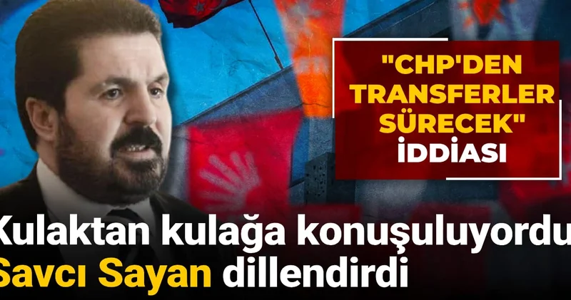 Kulaktan kulağa konuşuluyordu, Savcı Sayan dillendirdi! CHP den transferler sürecek iddiası