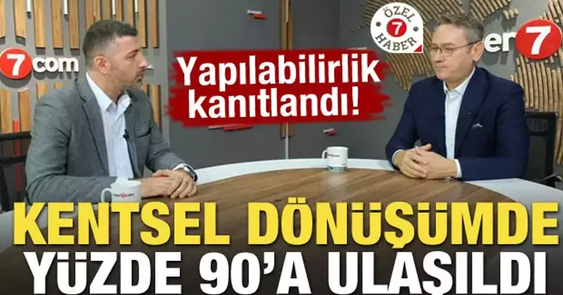 Yapılabilirlik kanıtlandı! Kentsel dönüşümde yüzde 90 a ulaşıldı