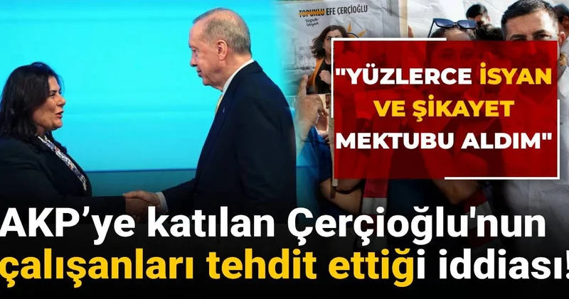AKP’ye katılan Çerçioğlu nun çalışanları tehdit ettiği iddiası: Yüzlerce isyan ve şikâyet mektubu aldım