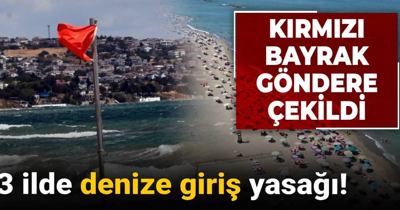 3 ilde denize giriş yasağı! Kırmızı bayrak göndere çekildi