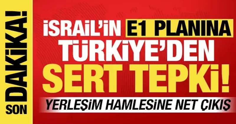 İsrail in E1 planına Türkiye den sert tepki! Kalıcı barışı hedef almakta