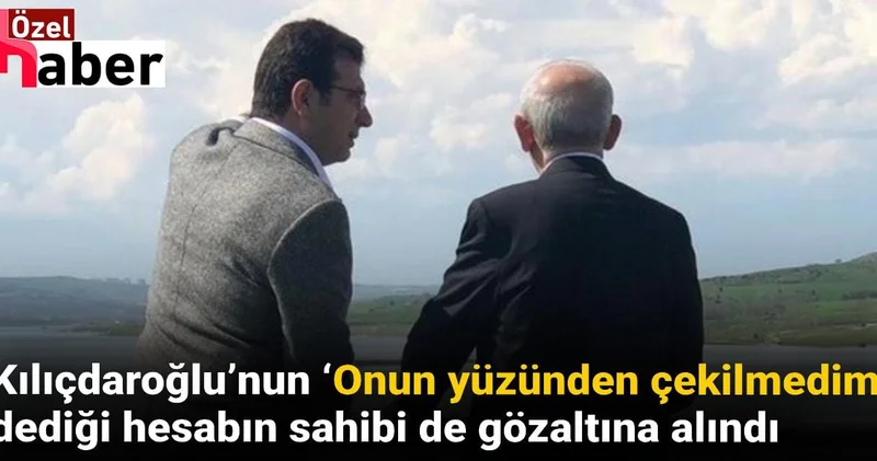 Kılıçdaroğlu’nun ‘Onun yüzünden çekilmedim’ dediği hesabın sahibi de gözaltına alındı