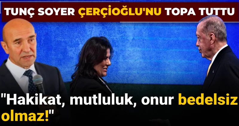 Tunç Soyer Çerçioğlu nu topa tuttu: Hakikat, mutluluk, onur bedelsiz olmaz