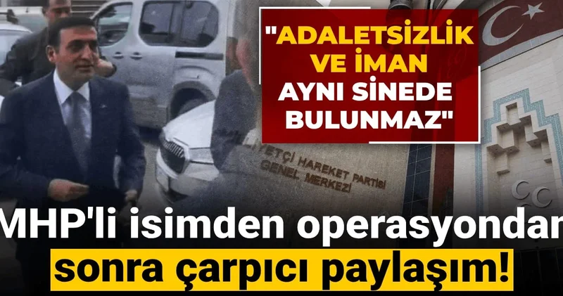 MHP li isimden operasyondan sonra çarpıcı paylaşım! Adaletsizlik ve iman aynı sinede bulunmaz