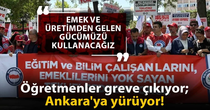 Öğretmenler greve çıkıyor; Ankara ya yürüyor!