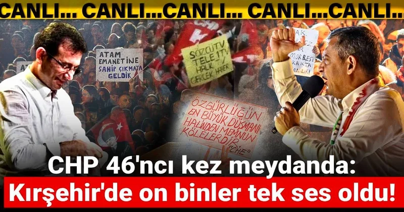 CHP 46 ncı kez meydanda: Kırşehir de Millet İradesine Sahip Çıkıyor mitingi