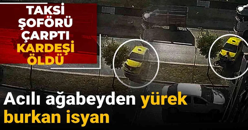 Taksi şoförü çarptı, kardeşi hayatını kaybetti: Ağabeyden yürek burkan isyan