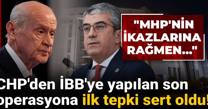CHP den İBB ye yapılan son operasyona ilk tepki sert oldu! MHP nin ikazlarına rağmen...